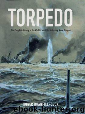 Torpedo: The Complete History of the World's Most Revolutionary Naval Weapon by Roger Branfill-Cook