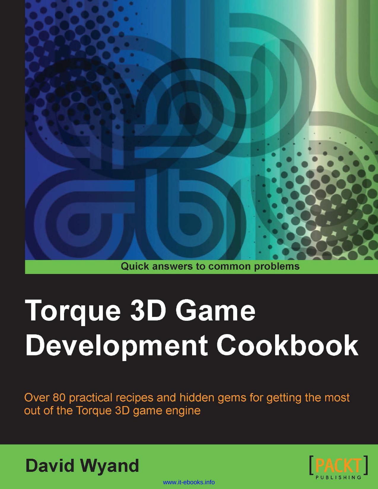 Torque 3D Game Development Cookbook: Over 80 practical recipes and hidden gems for getting the most out of the Torque 3D game engine by David Wyand