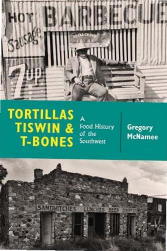 Tortillas, Tiswin, and T-Bones : A Food History of the Southwest by Gregory McNamee