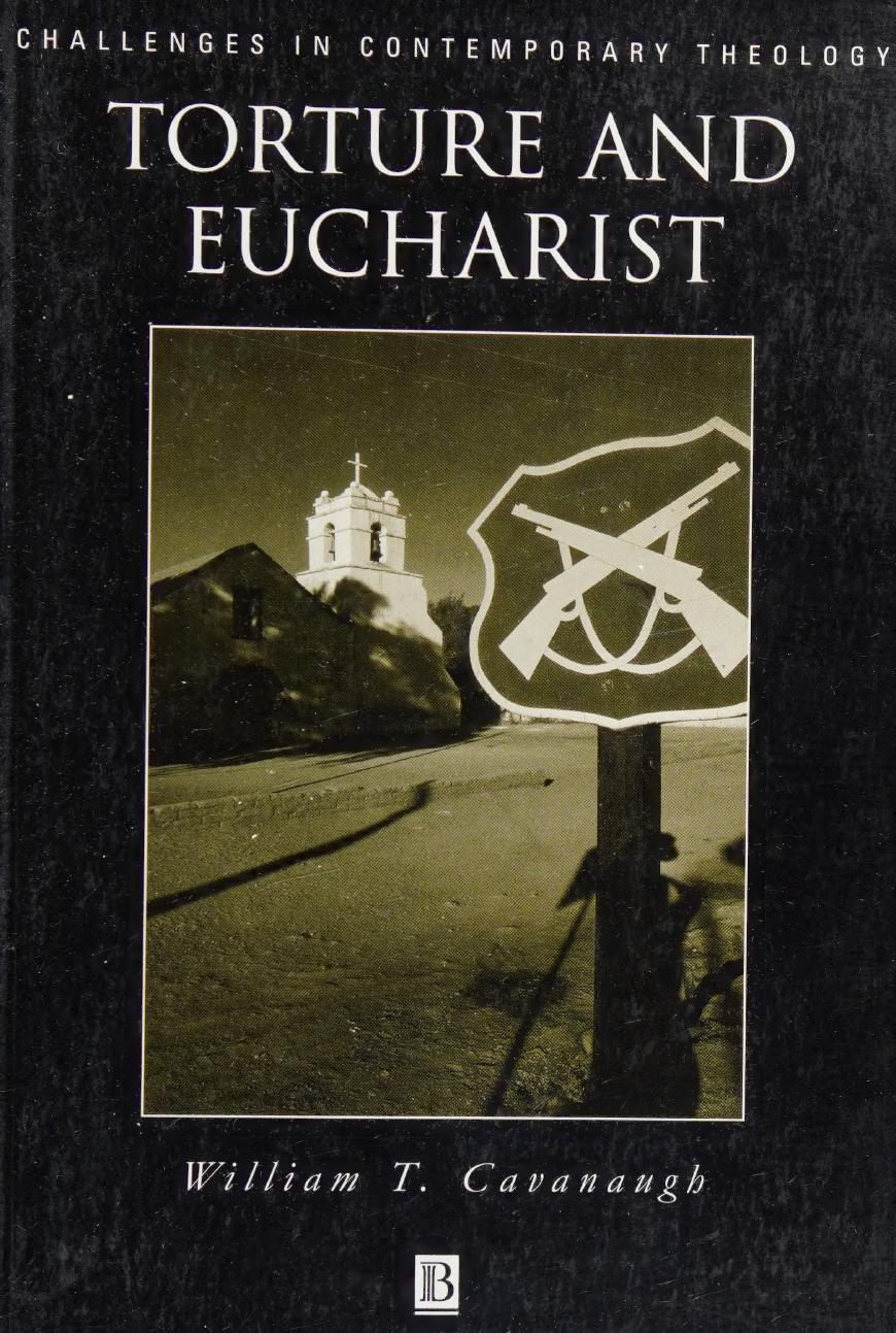 Torture and Eucharist - Theology, Politics, and Body of Christ by William T. Cavanaugh