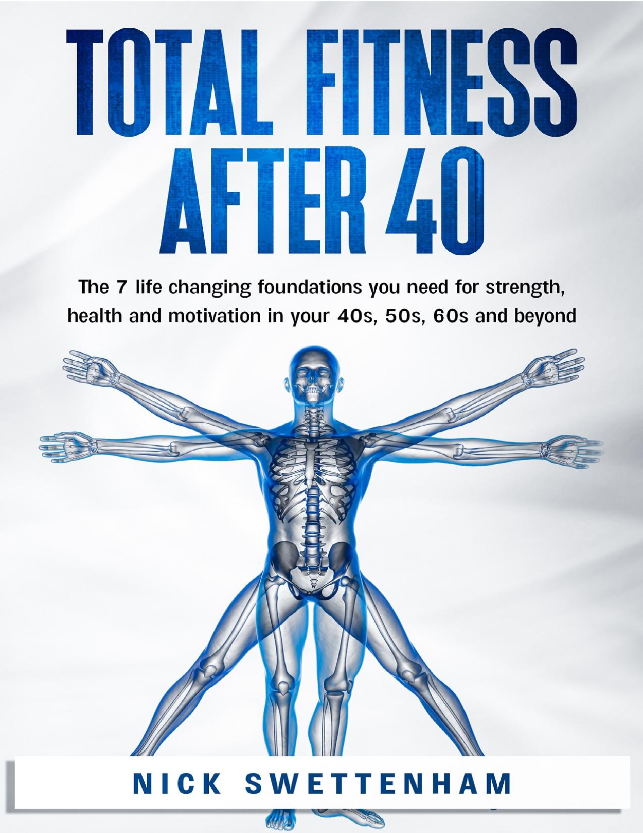 Total Fitness After 40: The 7 Life Changing Foundations You Need for Strength, Health and Motivation in your 40s, 50s, 60s and Beyond by Swettenham Nick