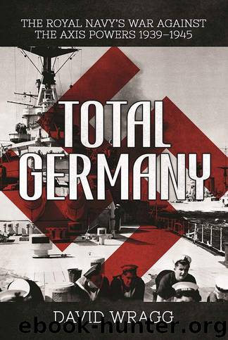 Total Germany: The Royal Navy's War against the Axis Powers 19391945 by Wragg David