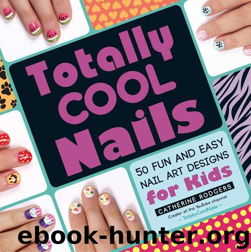 Totally Cool Nails: 50 Fun and Easy Nail Art Designs for Kids by Catherine Rodgers