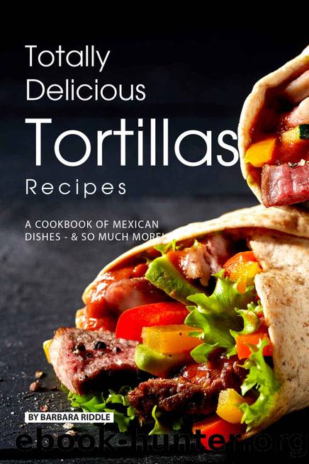Totally Delicious Tortillas Recipes by Riddle Barbara
