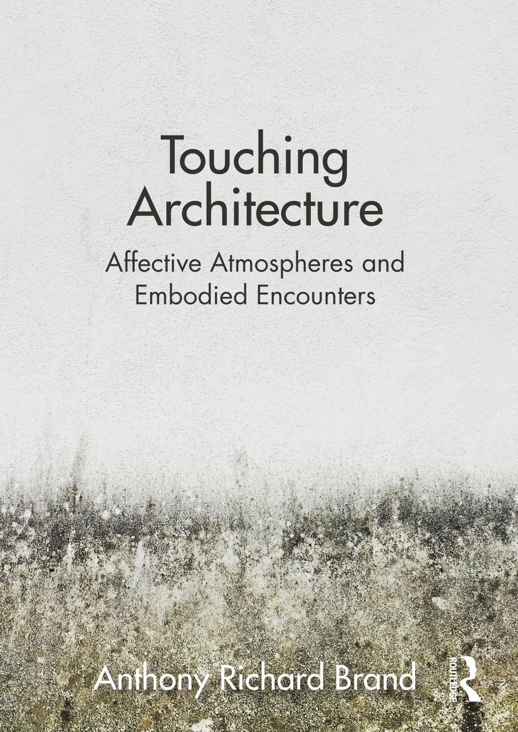 Touching Architecture: Affective Atmospheres and Embodied Encounters by Anthony Brand