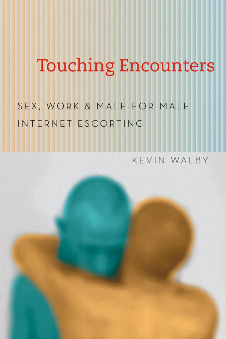 Touching Encounters: Sex, Work, And Male-For-Male Internet Escorting by "Touching Encounters: Sex Work And Male-For-Male Internet Escorting"