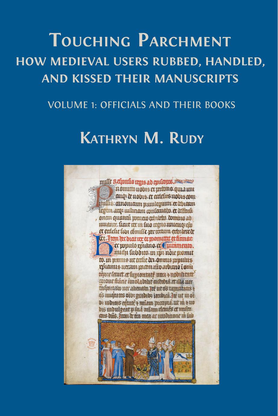Touching parchment : how medieval users rubbed, handled, and kissed their manuscripts. Volume 1: officials and their books by Kate Rudy