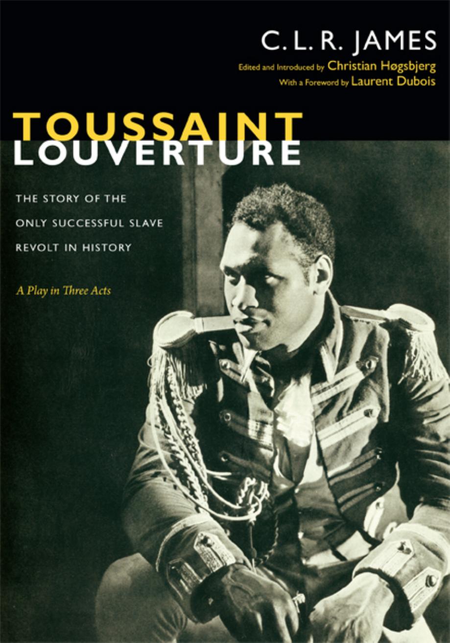 Toussaint Louverture: The Story of the Only Successful Slave Revolt in History (A Play in Three Acts) by C.L.R. James (Author) & Christian Høgsbjerg (Editor and Introduction) & Laurent Dubois (Foreword)