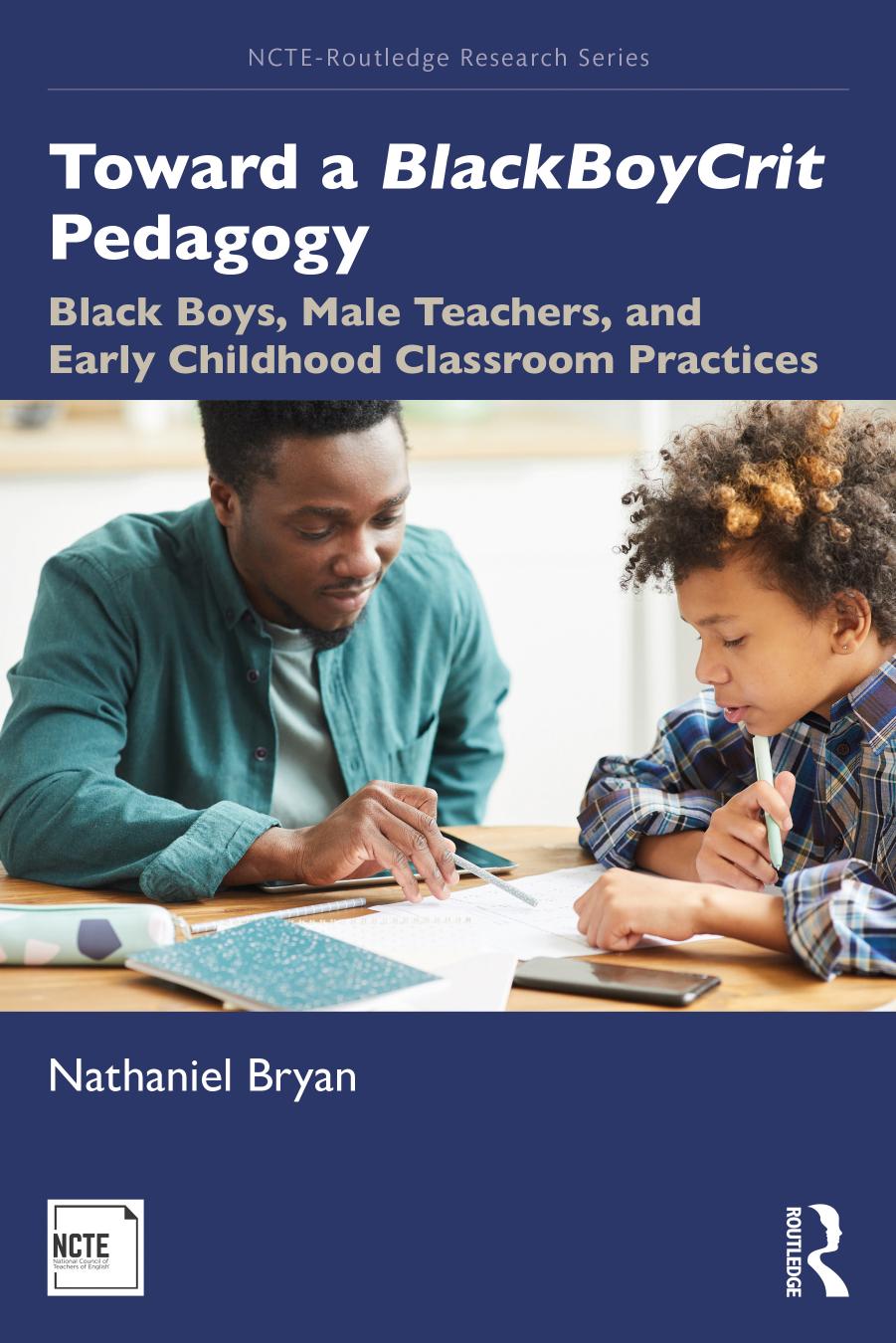 Toward a BlackBoyCrit Pedagogy: Black Boys, Male Teachers, and Early Childhood Classroom Practices by Nathaniel Bryan