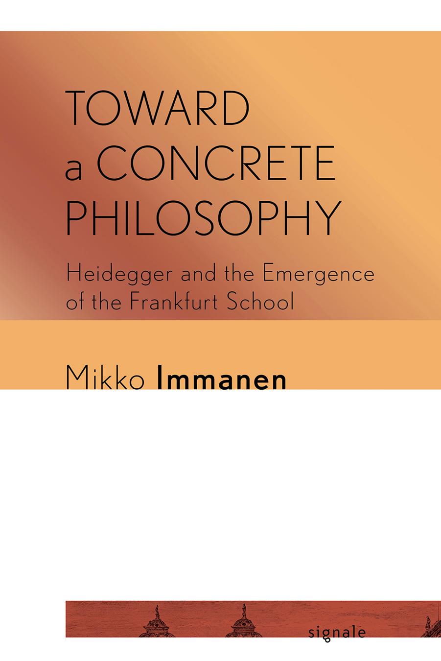Toward a Concrete Philosophy: Heidegger and the Emergence of the Frankfurt School by Mikko Immanen