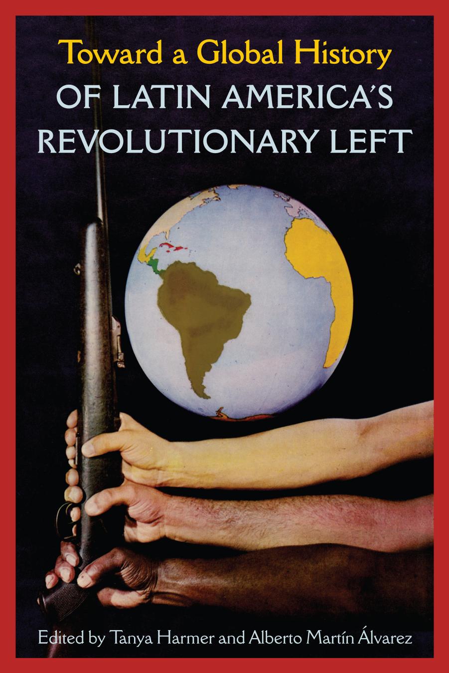 Toward a Global History of Latin America's Revolutionary Left by Tanya Harmer (editor) Alberto Martín Alvarez (editor)