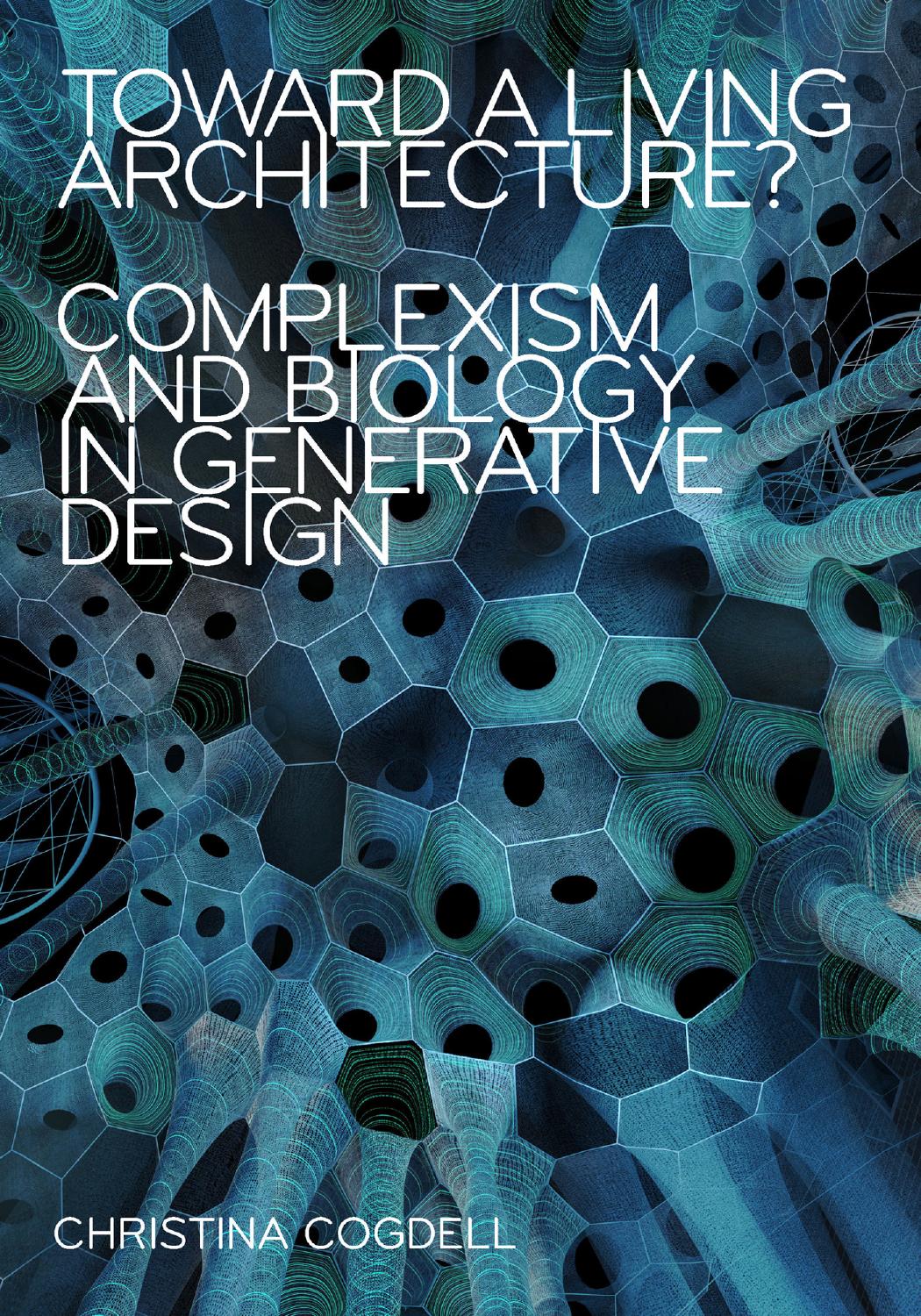 Toward a Living Architecture?: Complexism and Biology in Generative Design by Christina Cogdell