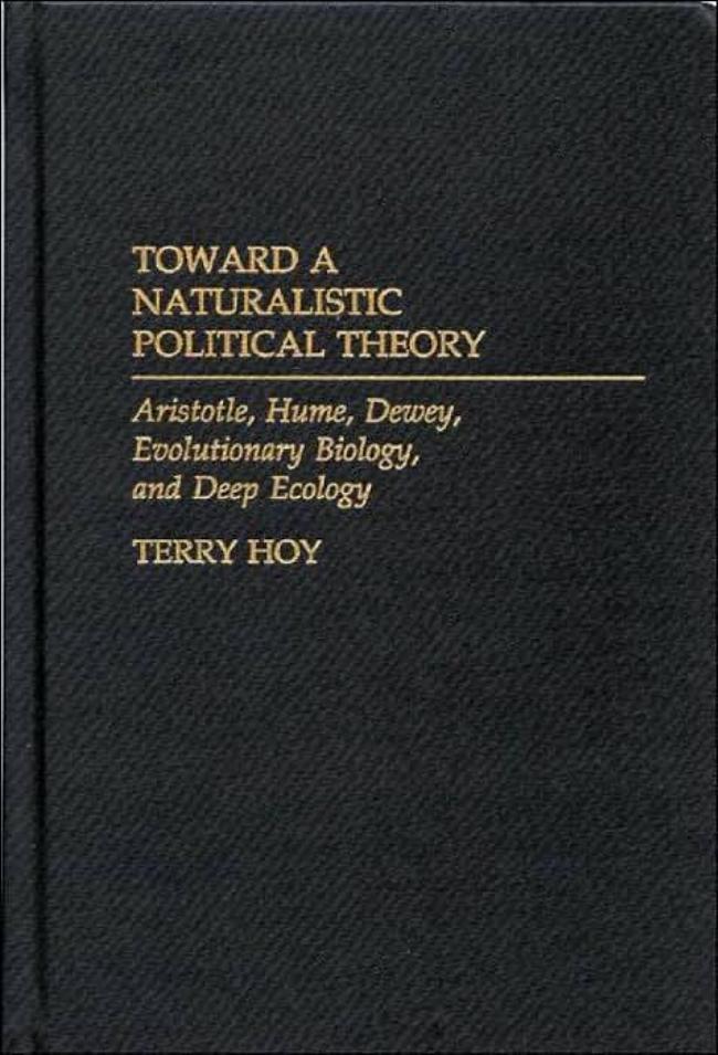Toward a Naturalistic Political Theory: Aristotle, Hume, Dewey, Evolutionary Biology, and Deep Ecology by Terry Hoy