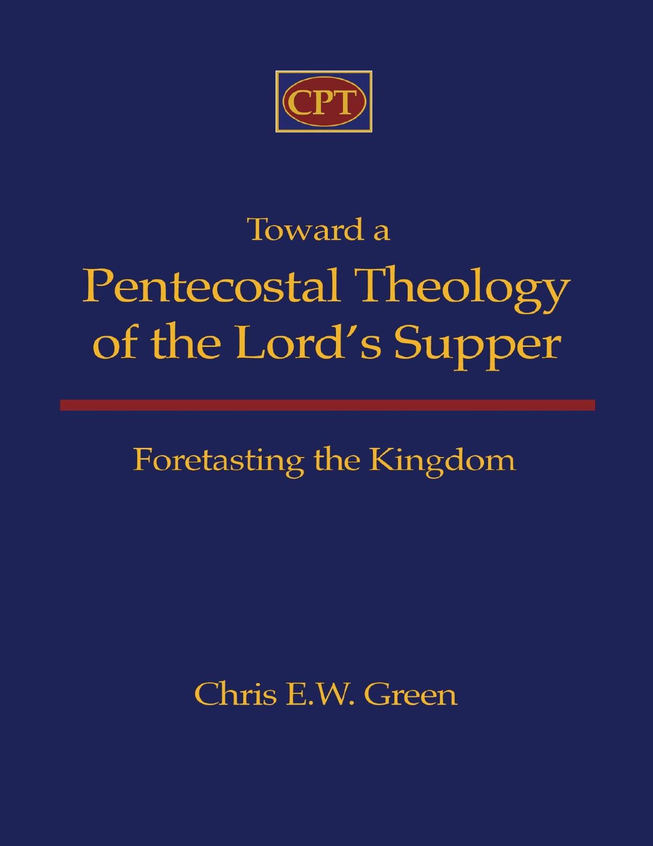 Toward a Pentecostal theology of the Lordâs supper : foretasting the kingdom by Green Chris E. W