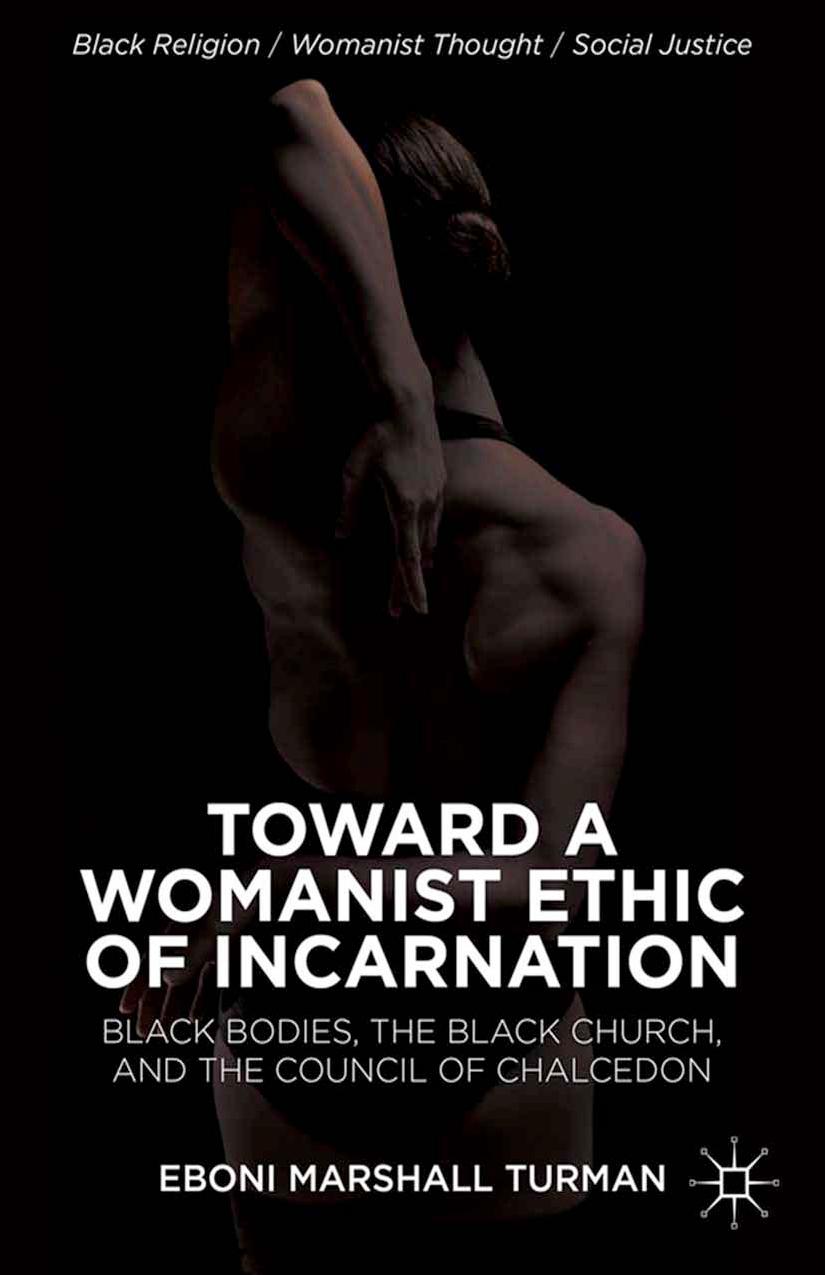 Toward a Womanist Ethic of Incarnation: Black Bodies, the Black Church, and the Council of Chalcedon by Eboni Marshall Turman (auth.)