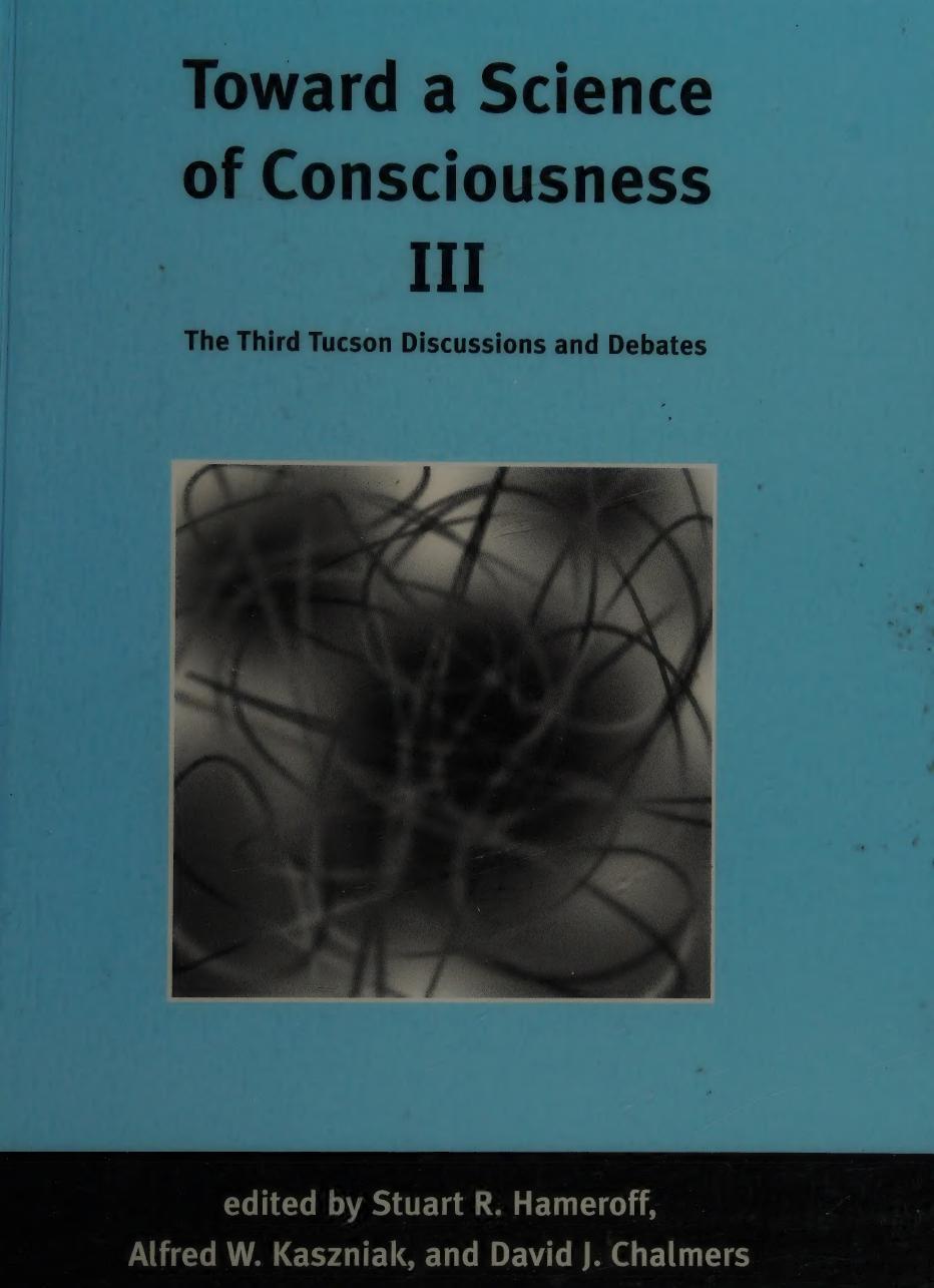 Toward a science of consciousness III : the third Tucson discussions and debates by Toward a Science of Consciousness III (1999 full scan)