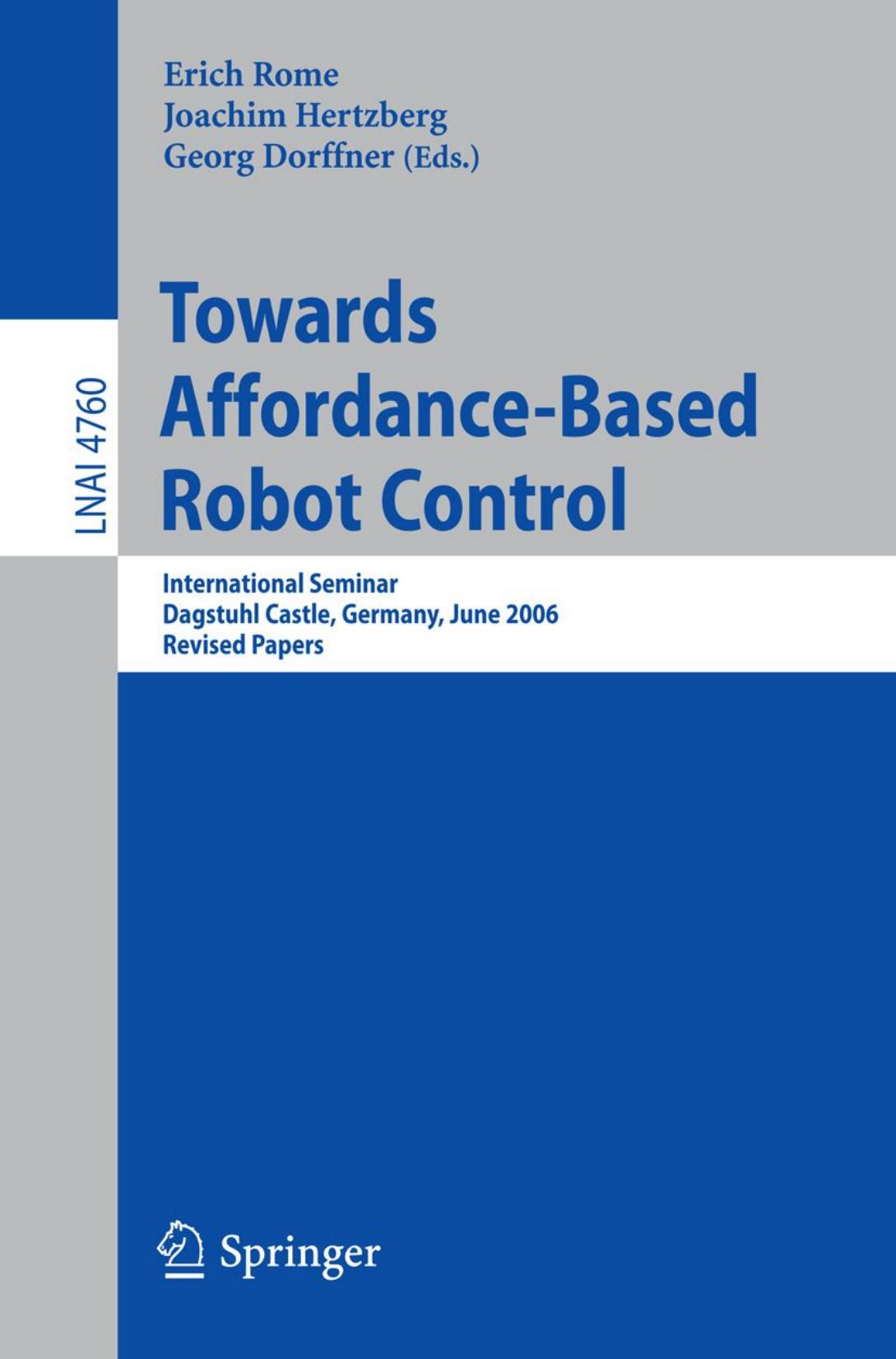 Towards Affordance-Based Robot Control: International Seminar, Dagstuhl Castle, Germany, June 5-9, 2006. Revised Papers by Verena V. Hafner Frédéric Kaplan (auth.) Erich Rome Joachim Hertzberg Georg Dorffner (eds.)