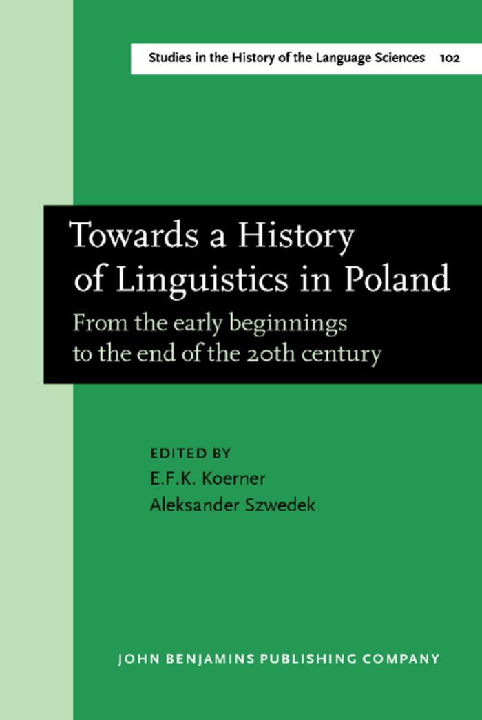 Towards a History of Linguistics in Poland: From the Early Beginnings to the End of the Twentieth Century by Ernst Frideryk Konrad Koerner Aleksander Szwedek