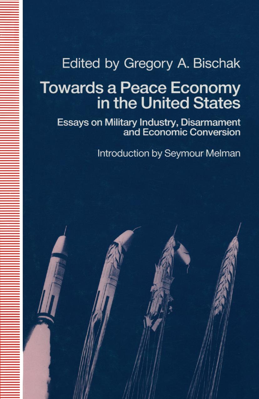 Towards a Peace Economy in the United States: Essays on Military Industry, Disarmament and Economic Conversion by Gregory A. Bischak (eds.)