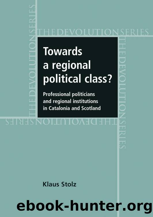 Towards a Regional Political Class?: Professional Politicians and Regional Institutions in Catalonia and Scotland by Klaus Stolz
