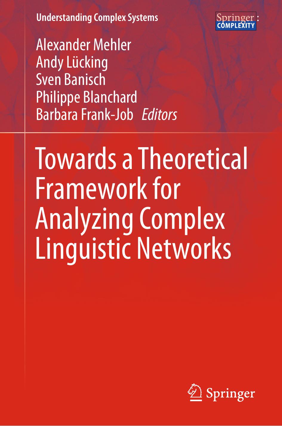 Towards a Theoretical Framework for Analyzing Complex Linguistic Networks by Alexander Mehler Andy Lücking Sven Banisch Philippe Blanchard Barbara Job (eds.)