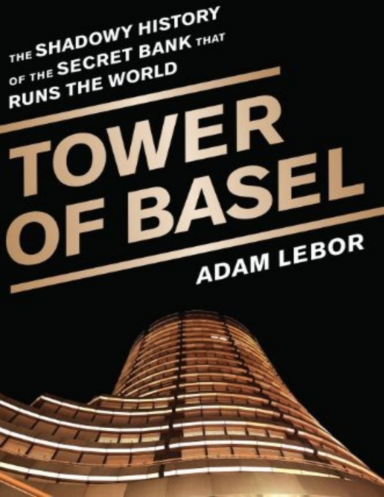 Tower of Basel: The Shadowy History of the Secret Bank That Runs the World by Adam Lebor