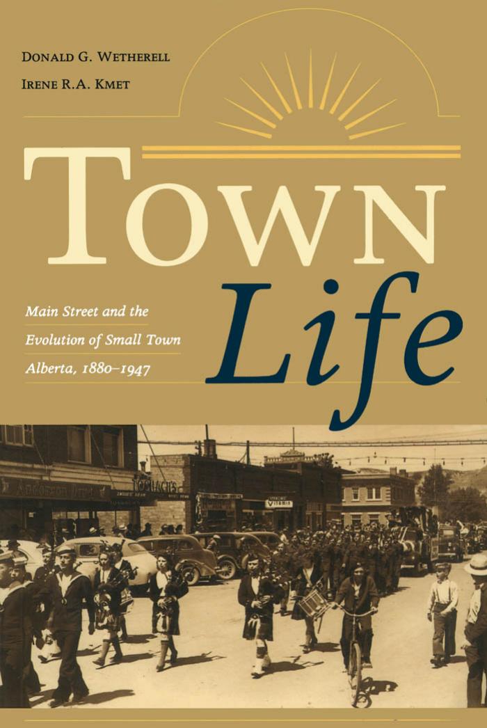 Town Life: Main Street and the Evolution of Small Town Alberta, by Dr. Donald G. Wetherell Ph.D. Irene R.A. Kmet Donald G. Wetherell Irene R.A. Kmet