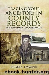 Tracing Your Ancestors in County Records: A Guide for Family and Local Historians by Stuart A Raymond