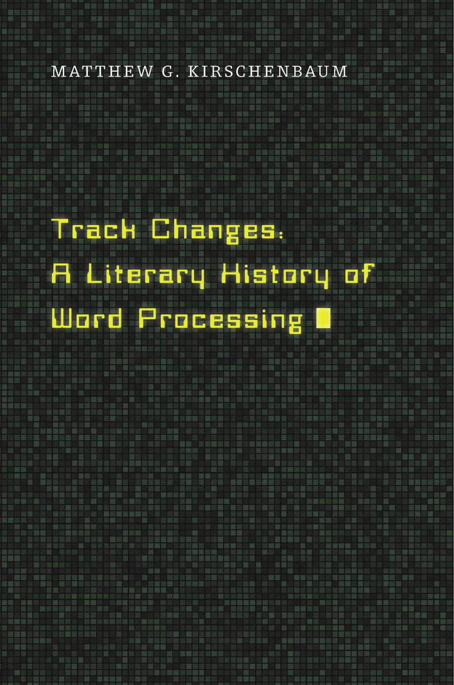 Track Changes : A Literary History of Word Processing by Matthew G. Kirschenbaum