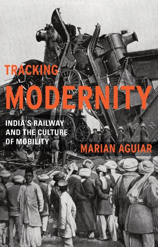 Tracking modernity India's railway and the culture of mobility by Aguiar Marian