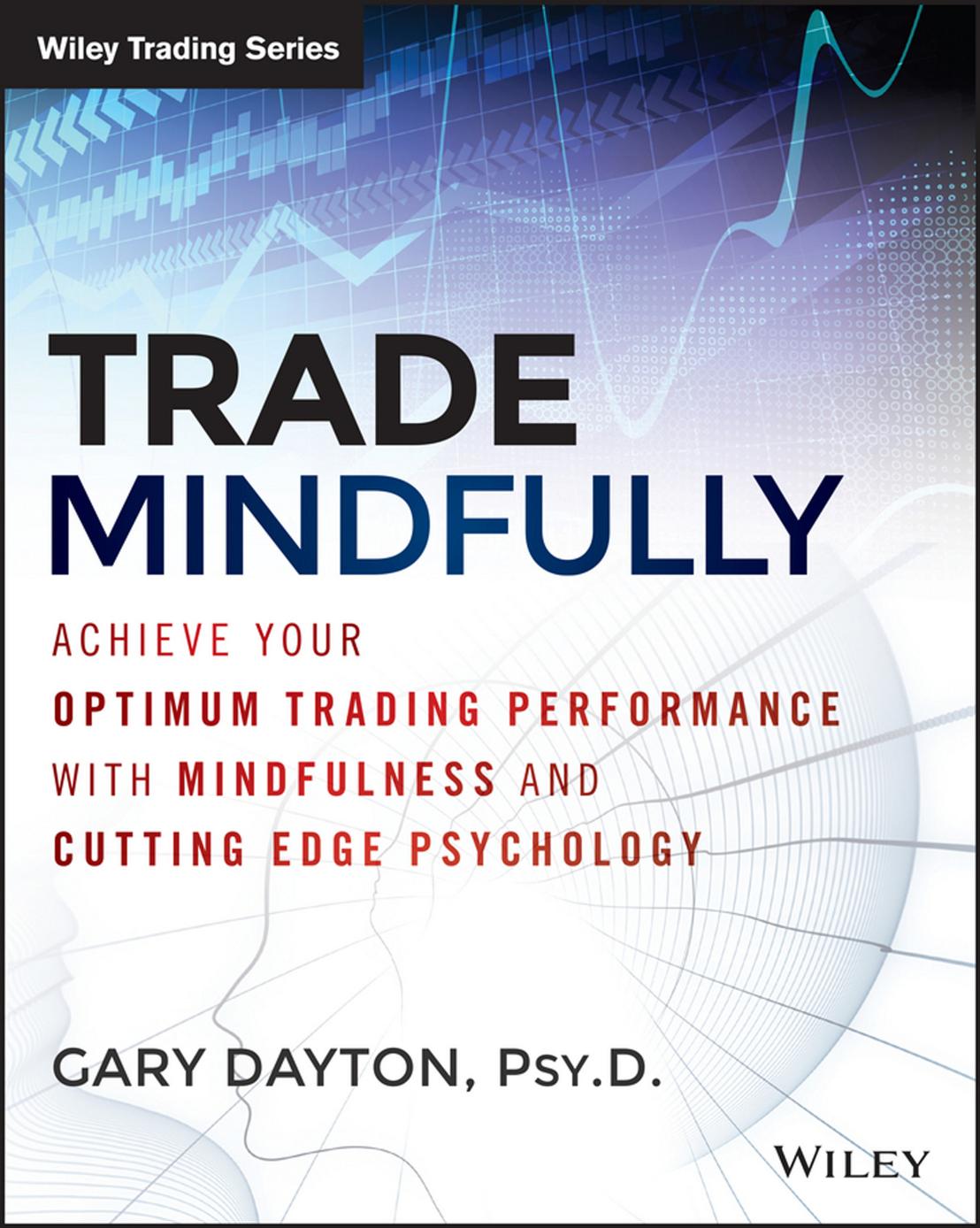 Trade Mindfully: Achieve Your Optimum Trading Performance with Mindfulness and "Cutting Edge" Psychology by Gary Dayton