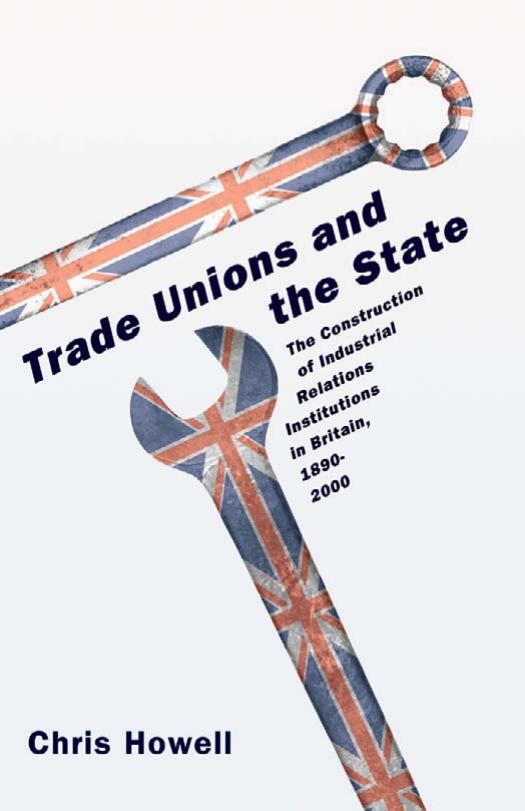 Trade Unions and the State: The Construction of Industrial Relations Institutions in Britain, 1890-2000 by Chris Howell
