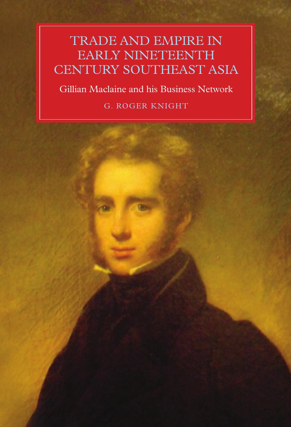 Trade and Empire in Early Nineteenth-Century Southeast Asia: Gillian Maclaine and his Business Network by G. Roger Knight