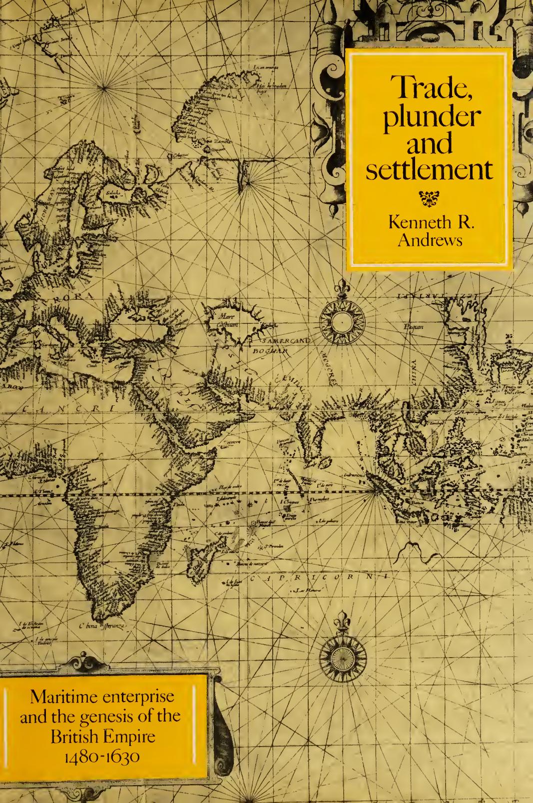 Trade, plunder, and settlement : maritime enterprise and the genesis of the British Empire, 1480-1630 by Andrews Kenneth R