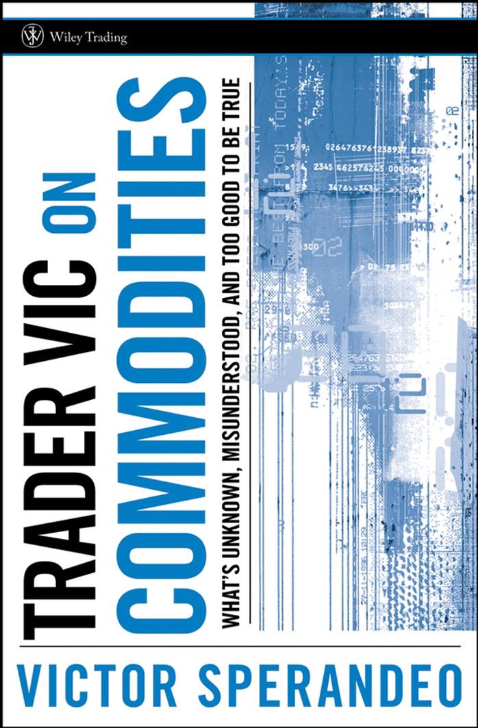Trader Vic on Commodities: What's Unknown, Misunderstood, and Too Good to Be True (Wiley Trading) by Victor Sperandeo
