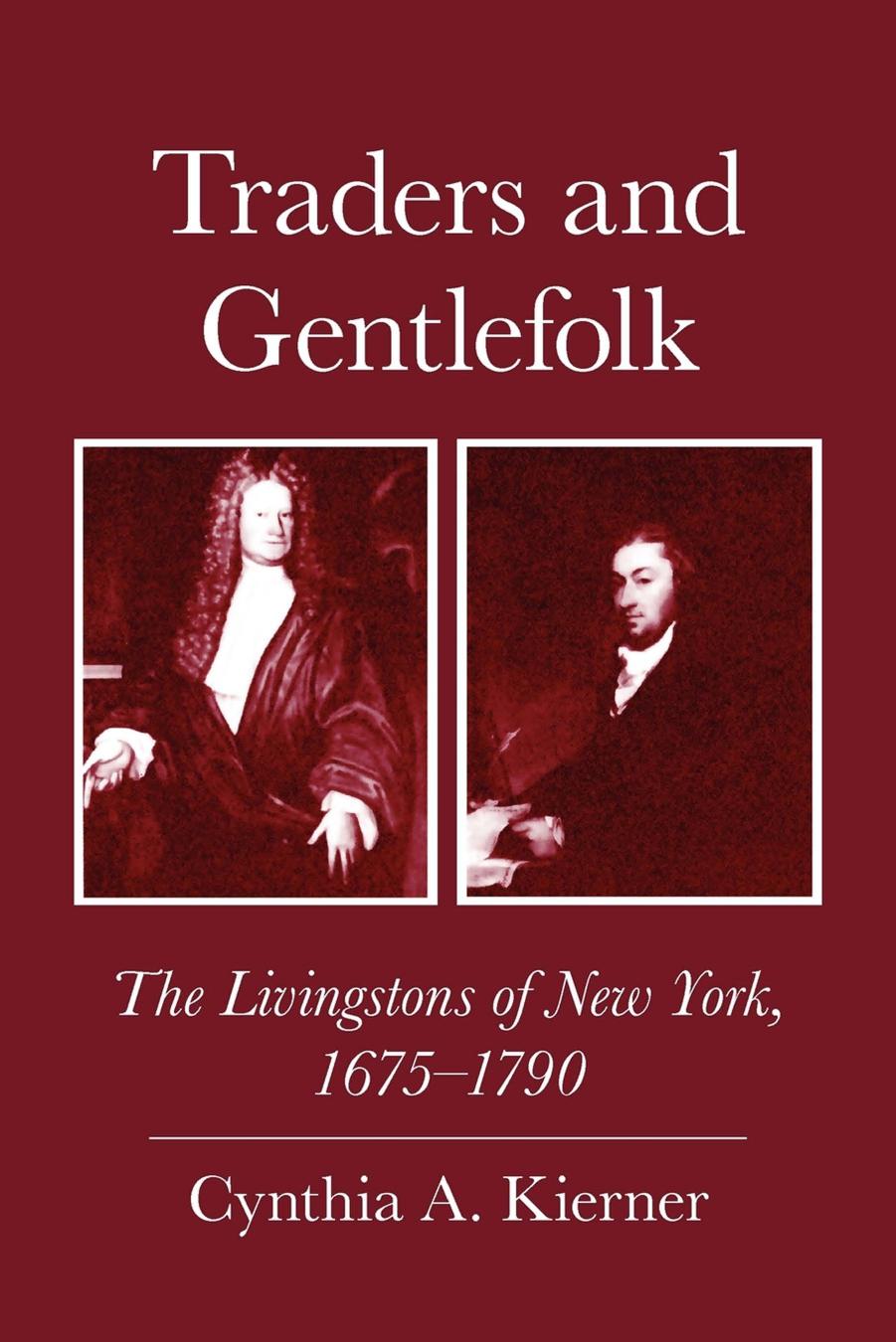 Traders and Gentlefolk: The Livingstons of New York, 1675-1790 by Cynthia A. Kierner