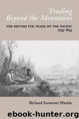 Trading Beyond the Mountains: The British Fur Trade on the Pacific, 1793-1843 by Richard Somerset MacKie