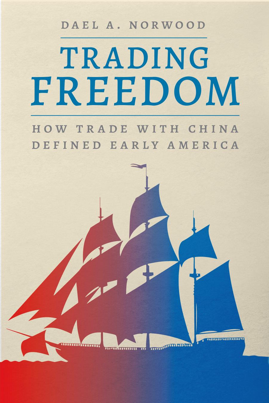 Trading Freedom: How Trade with China Defined Early America by Dael A. Norwood