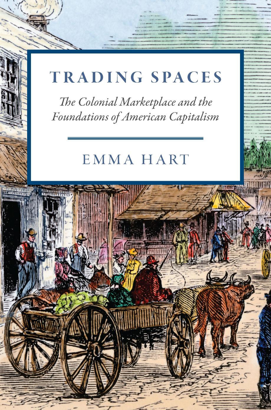 Trading Spaces: The Colonial Marketplace and the Foundations of American Capitalism by Emma Hart