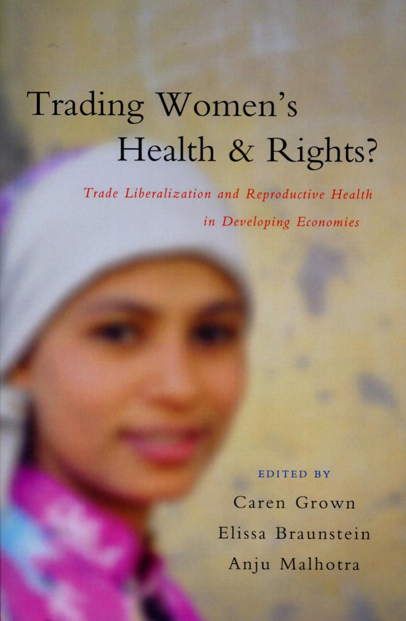 Trading Women's Health and Rights?: Trade Liberalization and Reproductive Health in Developing Economies by Caren Grown Elissa Braunstein Anju Malhotra