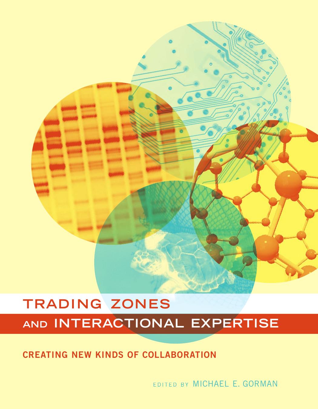Trading Zones and Interactional Expertise: Creating New Kinds of Collaboration by Michael E. Gorman