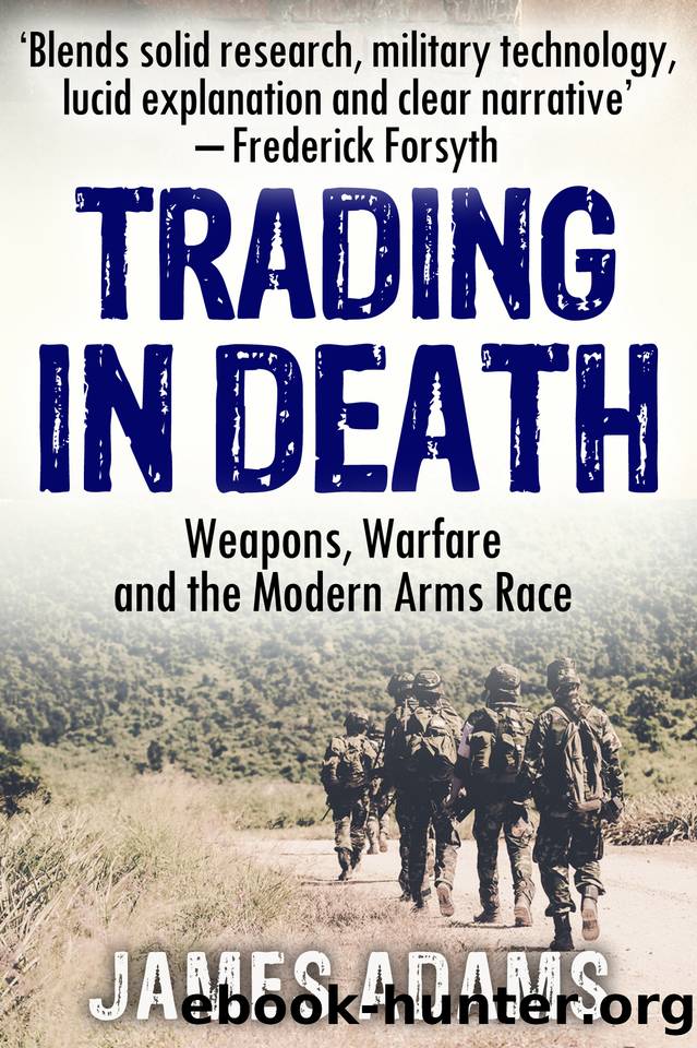Trading in Death: Weapons, Warfare and The Modern Arms Race by James Adams