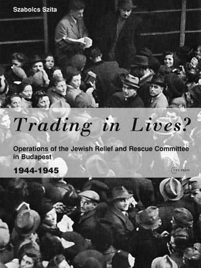 Trading in Lives? Operations of the Jewish Relief and Rescue Committee in Budapest, 1944-1945 by Szabolcs Szita; Sean Lambert