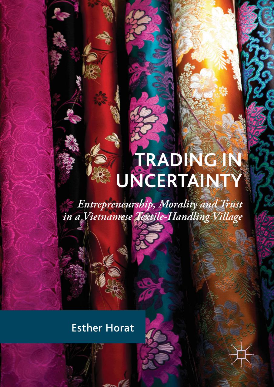 Trading in Uncertainty: Entrepreneurship, Morality and Trust in a Vietnamese Textile-Handling Village by Esther Horat (auth.)