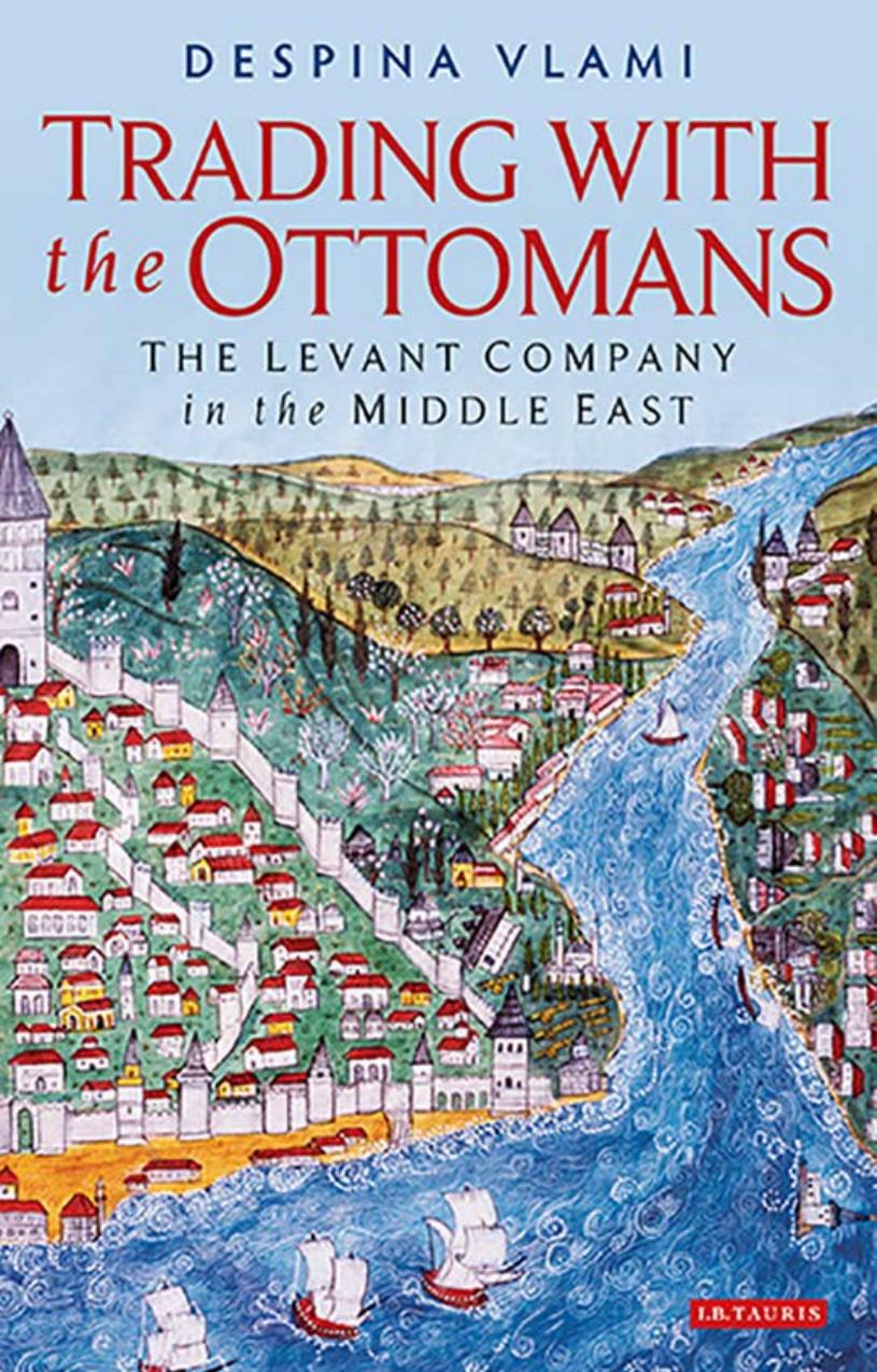 Trading with the Ottomans: The Levant Company in the Middle East by Despina Vlami