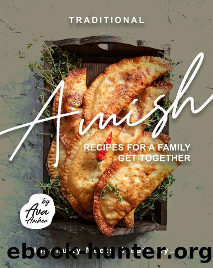 Traditional Amish Recipes for A Family Get Together: Ingenuity Meets Creativity... by Ava Archer