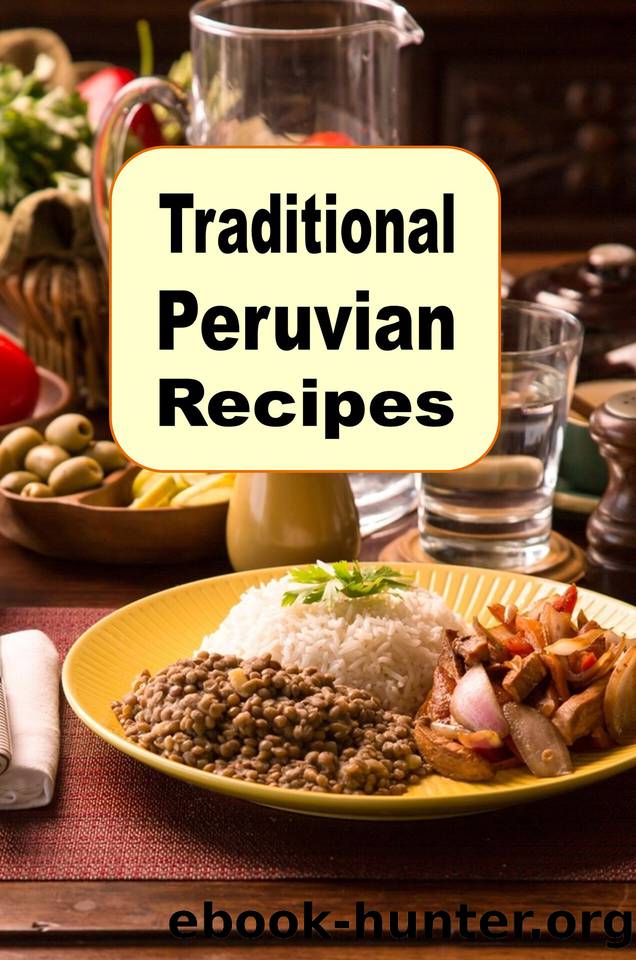 Traditional Peruvian Recipes: A Cookbook of Authentic Dishes from Peru by Laura Sommers