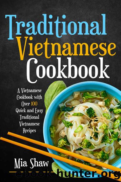 Traditional Vietnamese Cookbook: A Vietnamese Cookbook with over 100 Quick and Easy Traditional Vietnamese Recipes by Mia Shaw
