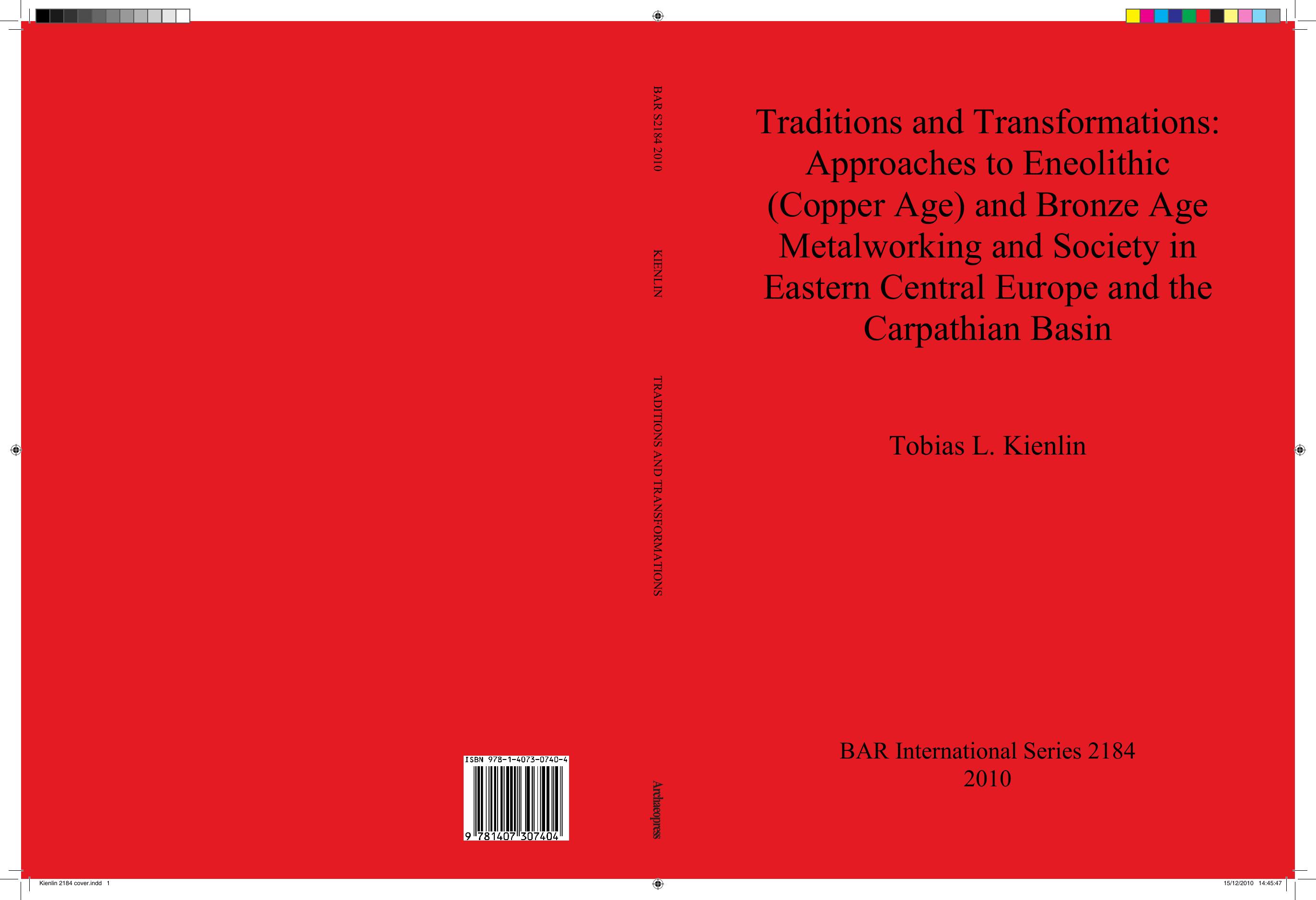Traditions and Transformations: Approaches to Eneolithic (Copper Age) and Bronze Age Metalworking and Society in Eastern Central Europe and the Carpathian Basin by Kienlin T.L