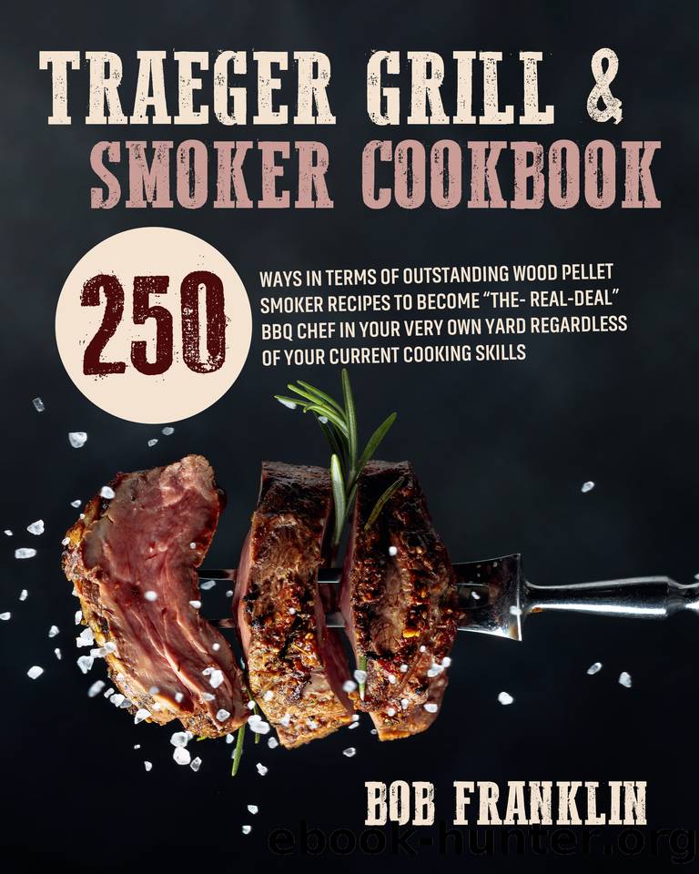 Traeger Grill & Smoker Cookbook: 250 Ways In Terms Of Outstanding Wood Pellet Smoker Recipes To Become âThe-Real-Dealâ BBQ Chef In Your Very Own Yard Regardless Of Your Current Cooking Skills by Franklin Bob